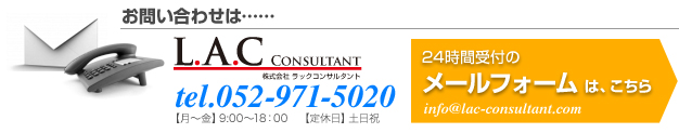 お問い合わせは…、Tel.052-971-5020【月?金】9:00?18:00【定休日】土日祝／24時間受付のメールフォームはこちら／info@lac-consultant.com